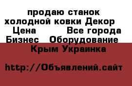 продаю станок холодной ковки Декор-2 › Цена ­ 250 - Все города Бизнес » Оборудование   . Крым,Украинка